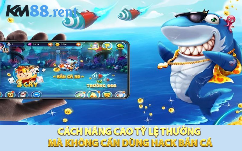 Cách nâng cao tỷ lệ thưởng mà không cần dùng hack bắn cá