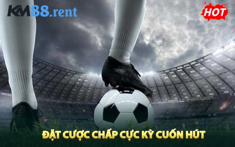 Đặt cược chấp cực kỳ cuốn hút của thể thao KM88