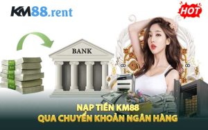 Nạp tiền KM88 thông qua chuyển khoản ngân hàng 