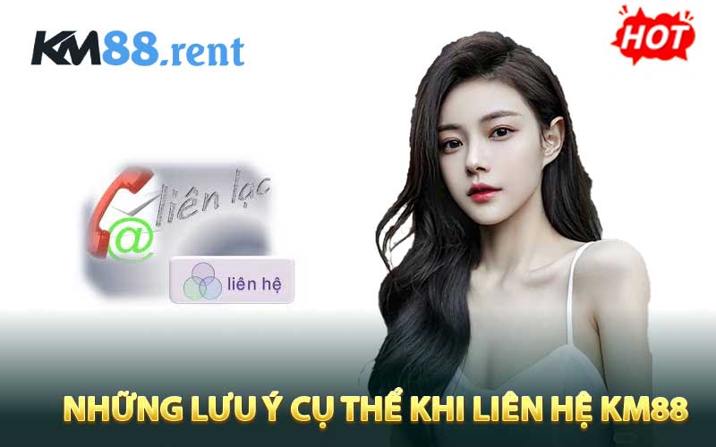 Những lưu ý cụ thể khi liên hệ KM88
