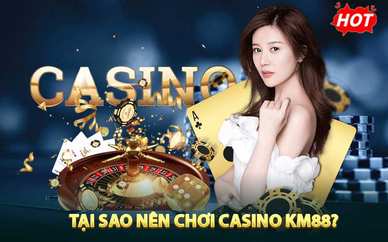 Tại sao nên chơi casino KM88?